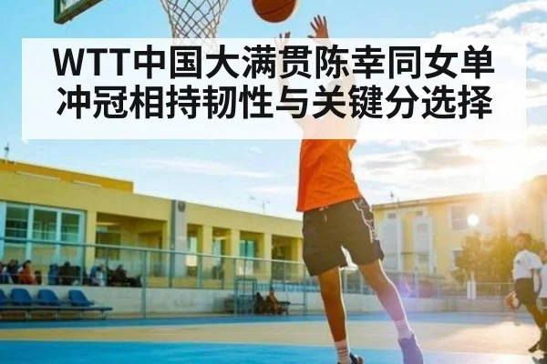 WTT中国大满贯陈幸同女单冲冠相持韧性与关键分选择