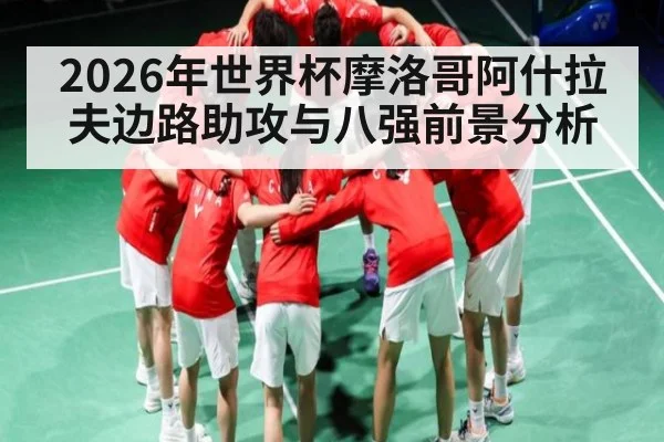2026年世界杯摩洛哥阿什拉夫边路助攻与八强前景分析
