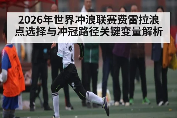2026年世界冲浪联赛费雷拉浪点选择与冲冠路径关键变量解析
